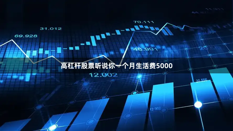 高杠杆股票听说你一个月生活费5000